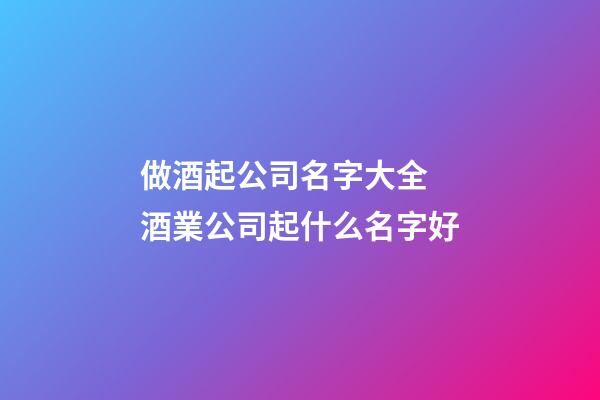 做酒起公司名字大全 酒業公司起什么名字好